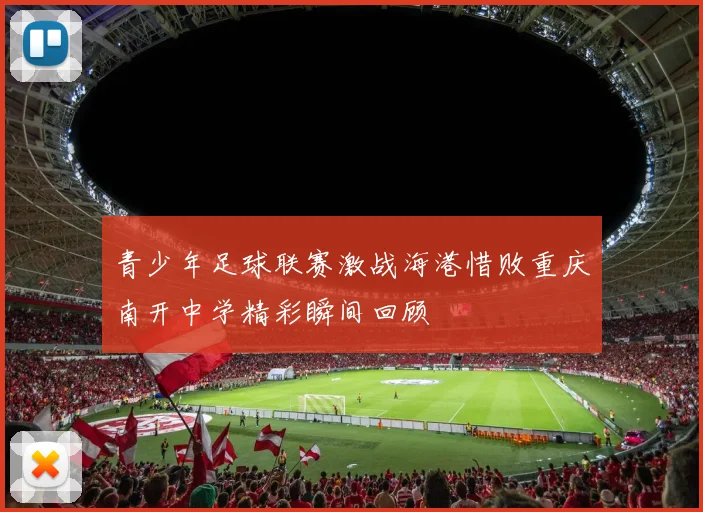 青少年足球联赛激战海港惜败重庆南开中学精彩瞬间回顾