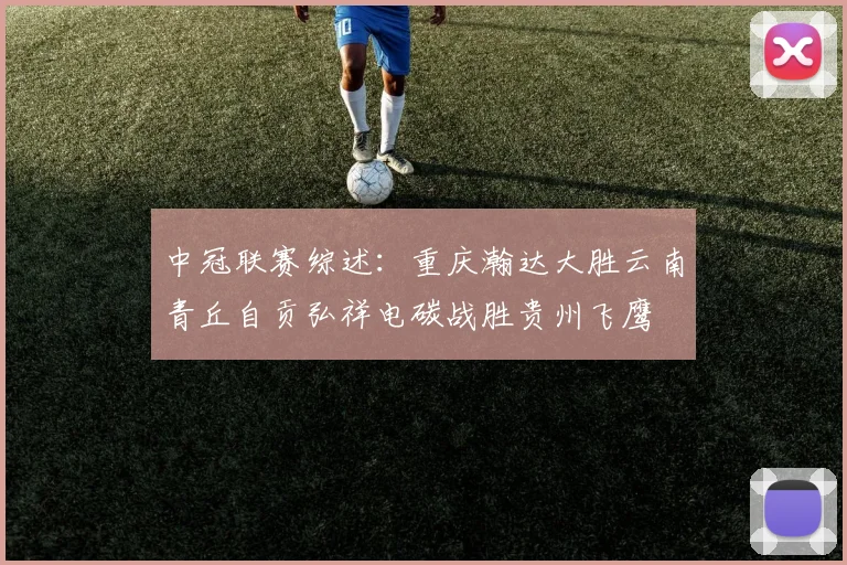中冠联赛综述：重庆瀚达大胜云南青丘自贡弘祥电碳战胜贵州飞鹰