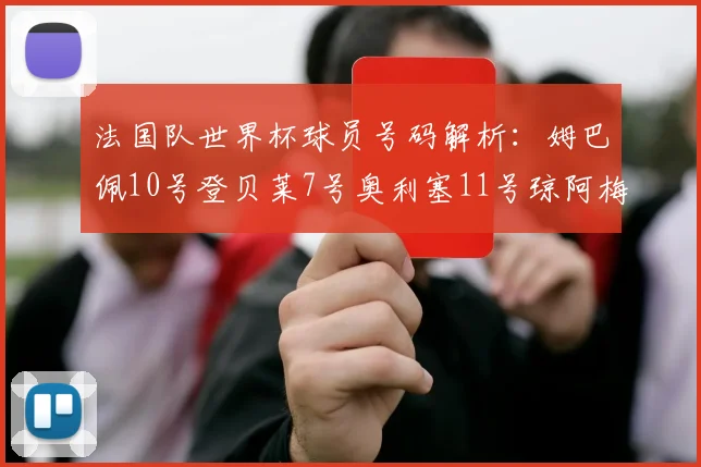 法国队世界杯球员号码解析：姆巴佩10号登贝莱7号奥利塞11号琼阿梅尼8号