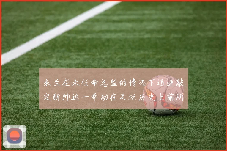 米兰在未任命总监的情况下迅速敲定新帅这一举动在足坛历史上前所未有