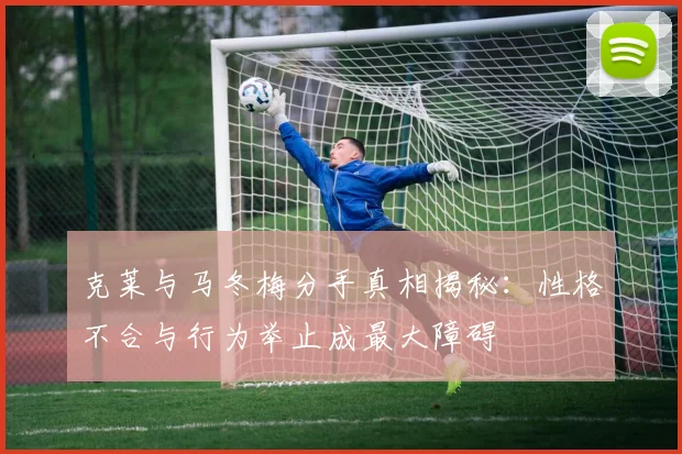 克莱与马冬梅分手真相揭秘：性格不合与行为举止成最大障碍