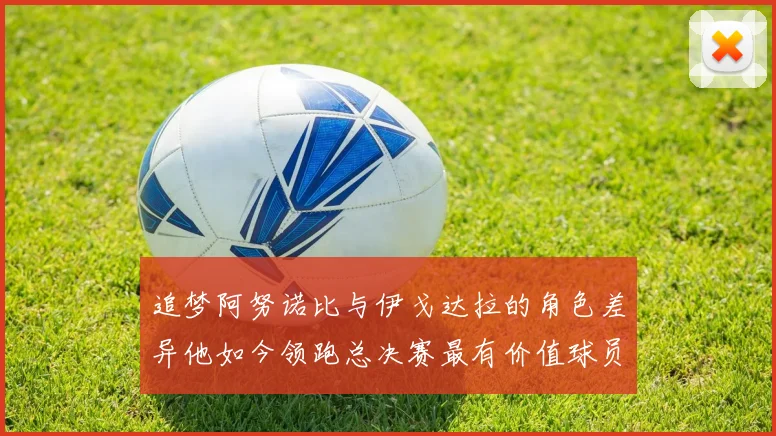 追梦阿努诺比与伊戈达拉的角色差异他如今领跑总决赛最有价值球员