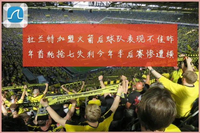杜兰特加盟火箭后球队表现不佳昨年首轮抢七失利今年季后赛惨遭横扫
