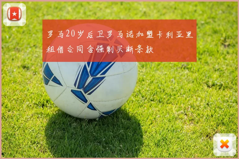 罗马20岁后卫罗马诺加盟卡利亚里租借合同含强制买断条款