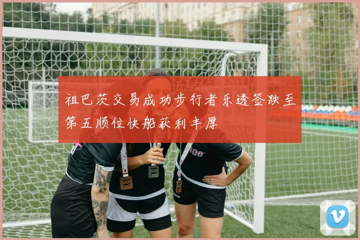 祖巴茨交易成功步行者乐透签跌至第五顺位快船获利丰厚